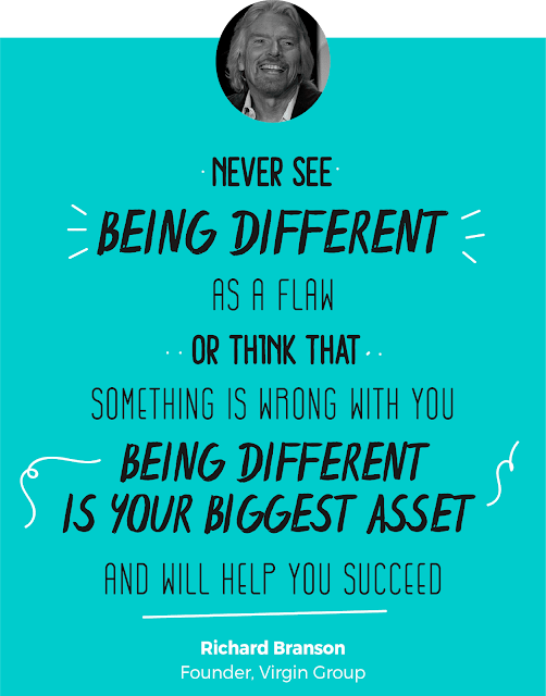 Richard Branson "Never see being different as a flaw or think that something is wrong with you. Being different is your biggest asset and will help you succeed."