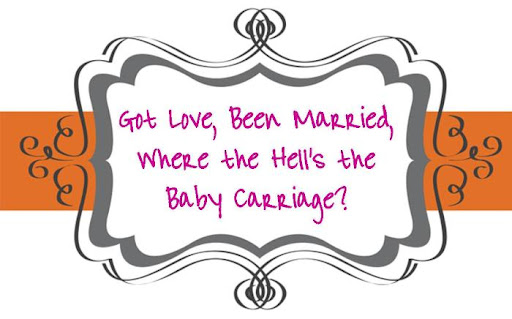 Got Love, Been Married, now where the hell's the baby carriage
