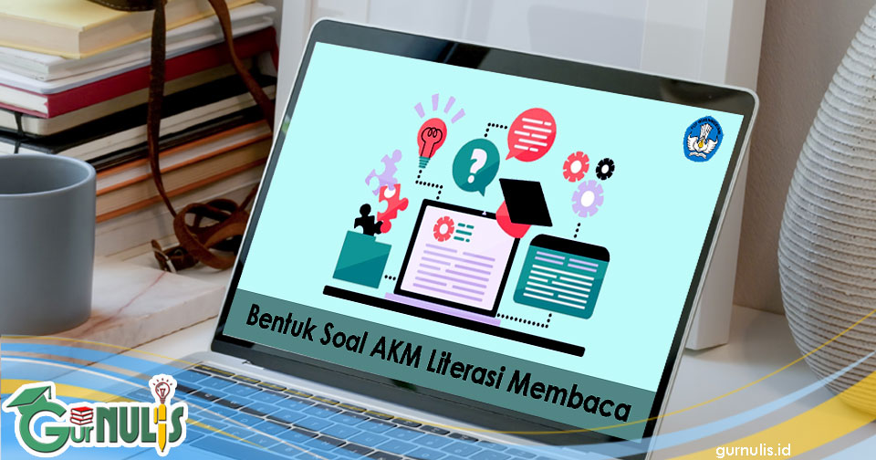Bentuk Soal Akm Literasi Membaca Gurnulis