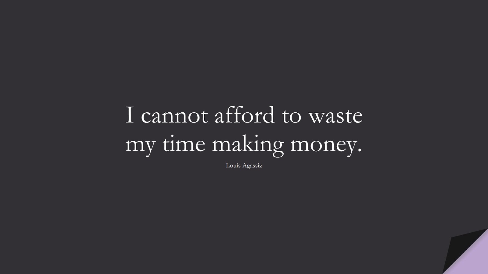 I cannot afford to waste my time making money. (Louis Agassiz);  #InspirationalQuotes