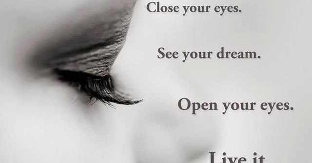 Close your eyes. See your dream. Open your eyes Live it. ~ God is Heart