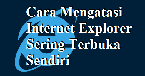 2 Cara Mengatasi Internet Explorer Sering Terbuka Sendiri - maschasil.com