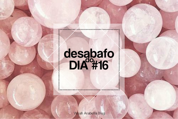 Desabafo do dia #16 