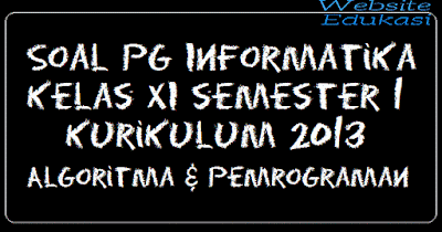 Soal PG Informatika Kelas XI semester 1 Kurikulum 2013 Algoritma & Pemrograman Soal PG Informatika Kelas XI semester 1 Kurikulum 2013 Algoritma & Pemrograman