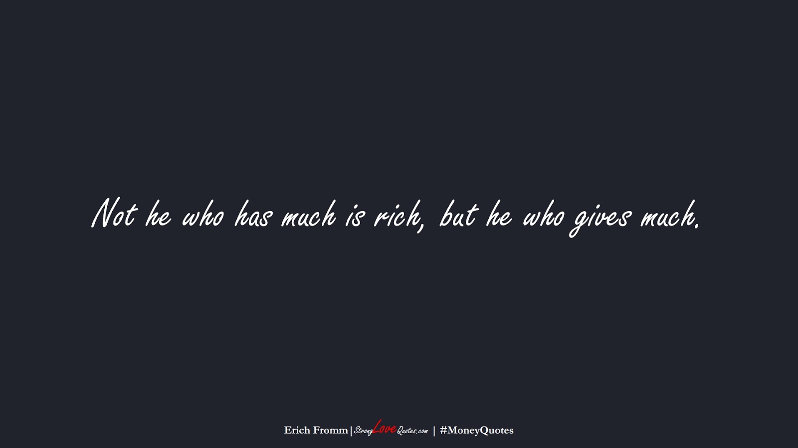 Not he who has much is rich, but he who gives much. (Erich Fromm);  #MoneyQuotes
