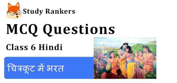 MCQ Questions for Class 6 Hindi Chapter 5 चित्रकूट में भरत Bal Ram Katha