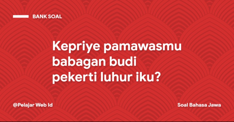 Kepriye pamawasmu babagan budi pekerti luhur iku? Kepriye pamawasmu babagan budi pekerti luhur iku?