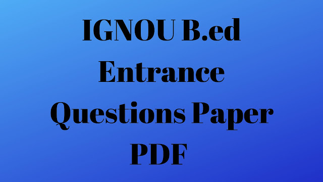 IGNOU B.ed Entrance Questions Paper PDF (2011 to 2018) Download