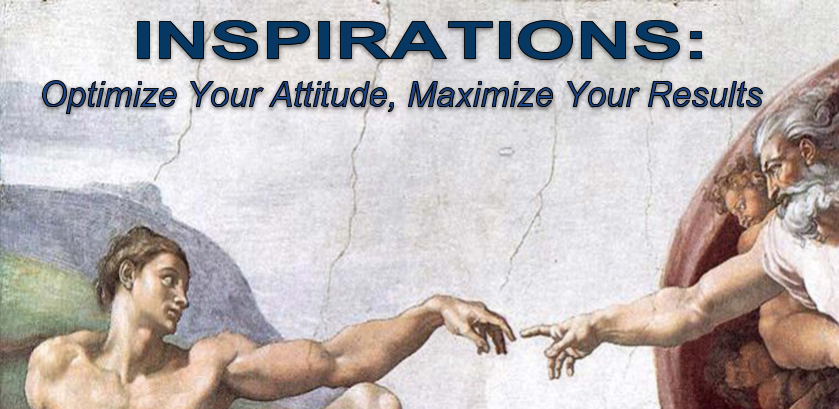 <center><b>INSPIRATIONS:</b><br><em>Optimize Your Attitude, Maximize Your Results</em></center>