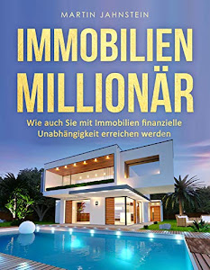 Immobilien: Immobilien Millionär: Wie auch Sie mit Immobilien finanzielle Unabhängigkeit erreichen werden