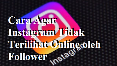 Cara Agar Instagram Tidak Terilihat Online oleh Follower Cara Agar Instagram Tidak Terilihat Online oleh Follower