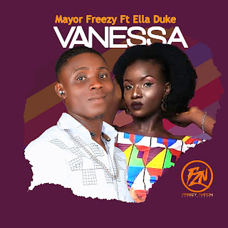 MUSIC: Mayor Freezy Ft. Ella Duke - Vanessa MUSIC: Mayor Freezy Ft. Ella Duke - Vanessa