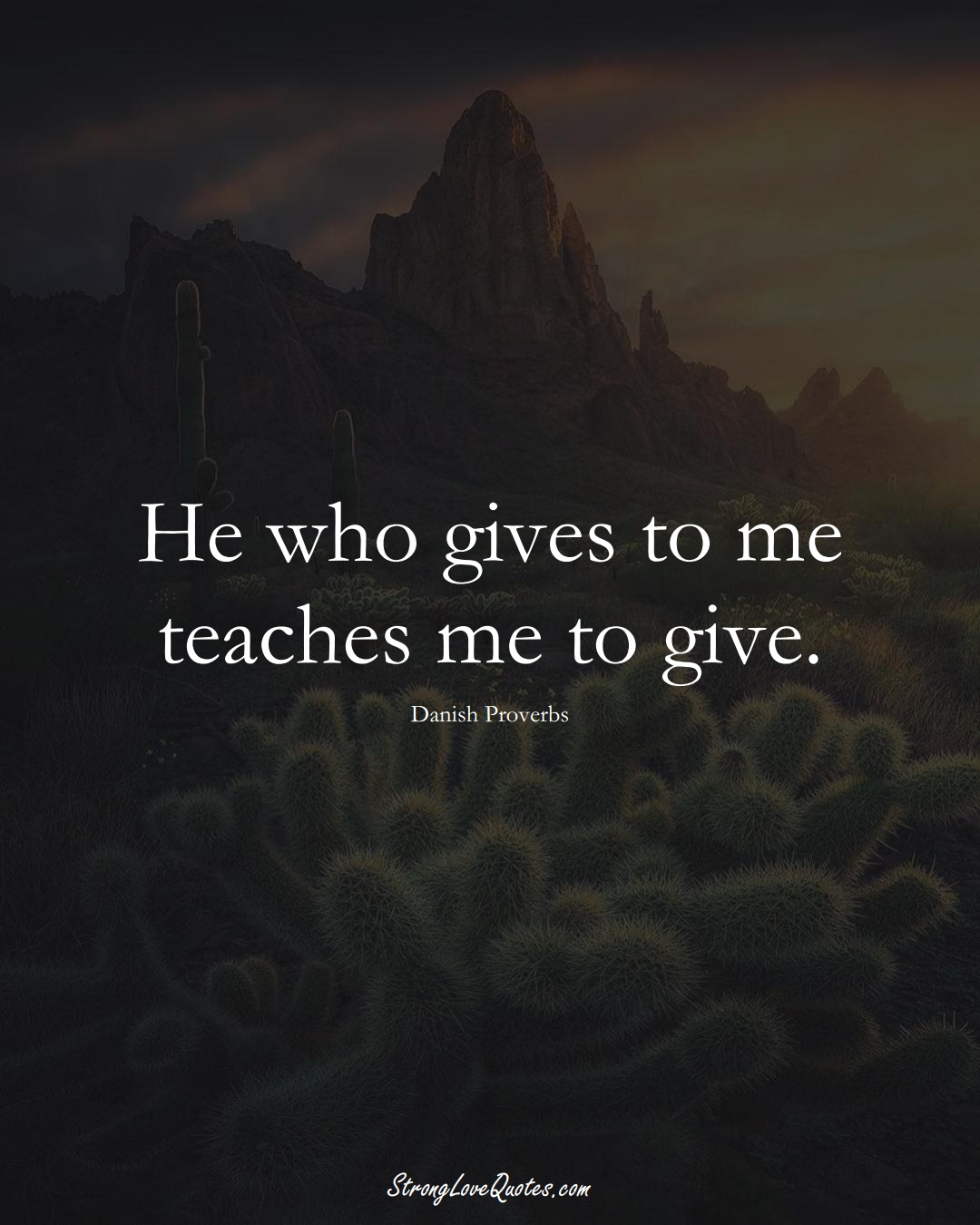 He who gives to me teaches me to give. (Danish Sayings);  #EuropeanSayings