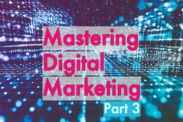 Mastering Digital Marketing, Part 3