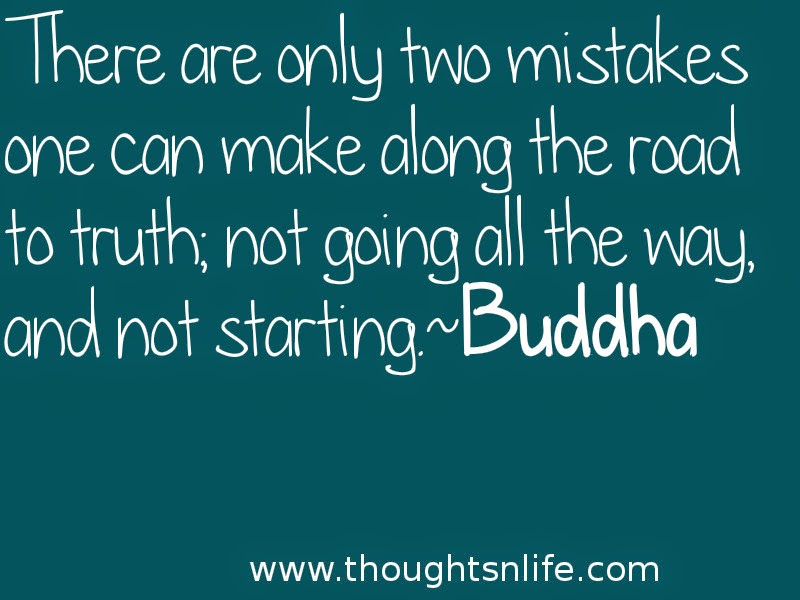 Thoughtsnlife:There are only two mistakes one can make along the road to truth; not going all the way, and not starting.