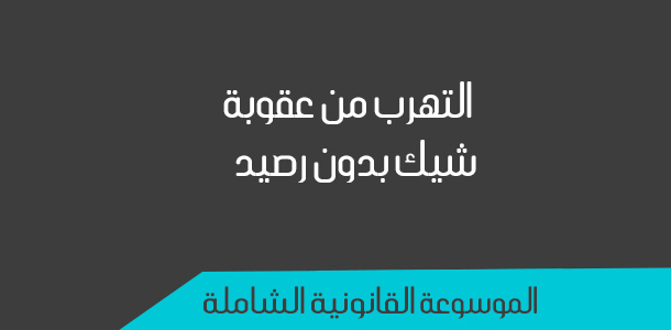 التهرب من عقوبة شيك بدون رصيد إسأل محامي اون لاين الموسوعة القانونية الشاملة