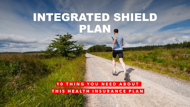 Integrated Shield Plan : 10 things you need to know about this Health Insurance Plan