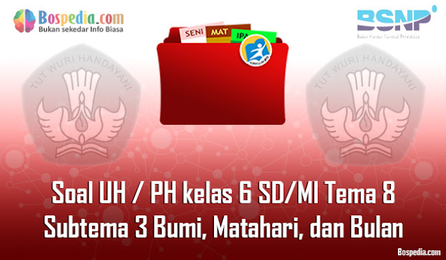 Contoh Soal UH / PH untuk kelas 6 SD/MI Tema 8 Subtema 3 Bumi, Matahari, dan Bulan