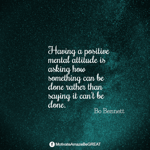 "Having a positive mental attitude is asking how something can be done rather than saying it can't be done." - Bo Bennet Positive Mindset Quotes And Motivational Words For Bad Times: "Having a positive mental attitude is asking how something can be done rather than saying it can't be done." - Bo Bennet