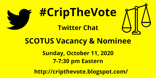 Graphic with a bright yellow background with a black Twitter bird icon on the left and scales on the right. Black text reads: #CripTheVote Twitter Chat, SCOTUS Vacancy and Nominee, Sunday, October 11, 2020, 7-7:30 PM Eastern, http://cripthevote.blogspot.com