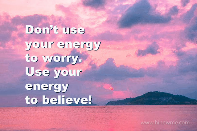 Don't use your every to worry. Use your energy to believe!