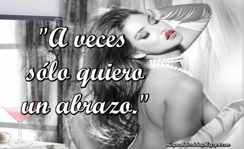 A veces sólo quiero un abrazo. A veces me quiero sentir querida, quiero cariño. A veces sólo quiero escuchar tu voz. A veces busco pero nada encuentro.