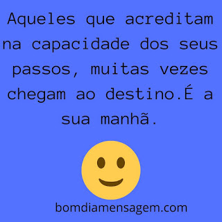 mensagem de bom dia para status do whatsapp- Aqueles que acreditam na capacidade dos seus passos, muitas vezes chegam ao destino. É a sua manhã. mensagem de bom dia para status do whatsapp- Aqueles que acreditam na capacidade dos seus passos, muitas vezes chegam ao destino. É a sua manhã.