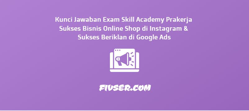 Kunci Jawaban Exam Skill Academy Prakerja Sukses Bisnis Online Shop Di Instagram Sukses Beriklan Di Google Ads