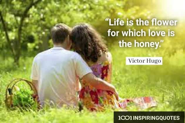 "Life is the flower for which love is the honey."- Victor Hugo