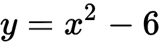 y = x^2 - 6