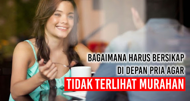 Penting! Wanita wajib tahu Bagaimana harus bersikap di depan pria agar tidak terlihat murahan