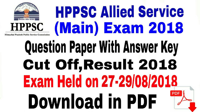 HPPSC Allied Services Mains Exam 2018 ! Question Papers With Answer Key,Cut Off, Result,Download in PDF