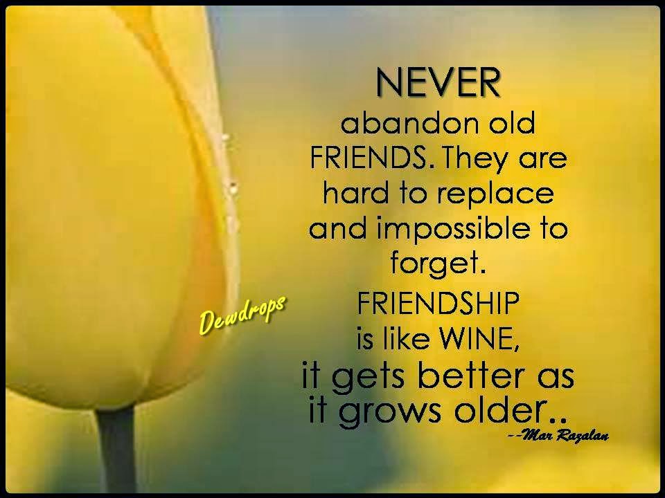 NEVER ABANDON OLD FRIENDS. THEY ARE HARD TO REPLACE AND