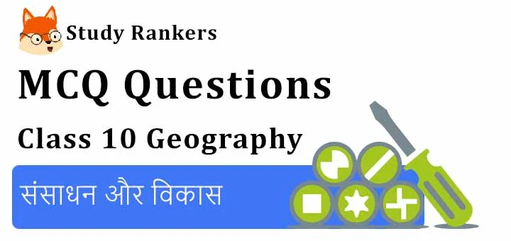 MCQ Questions for Class 10 Geography: Chapter 1 संसाधन और विकास