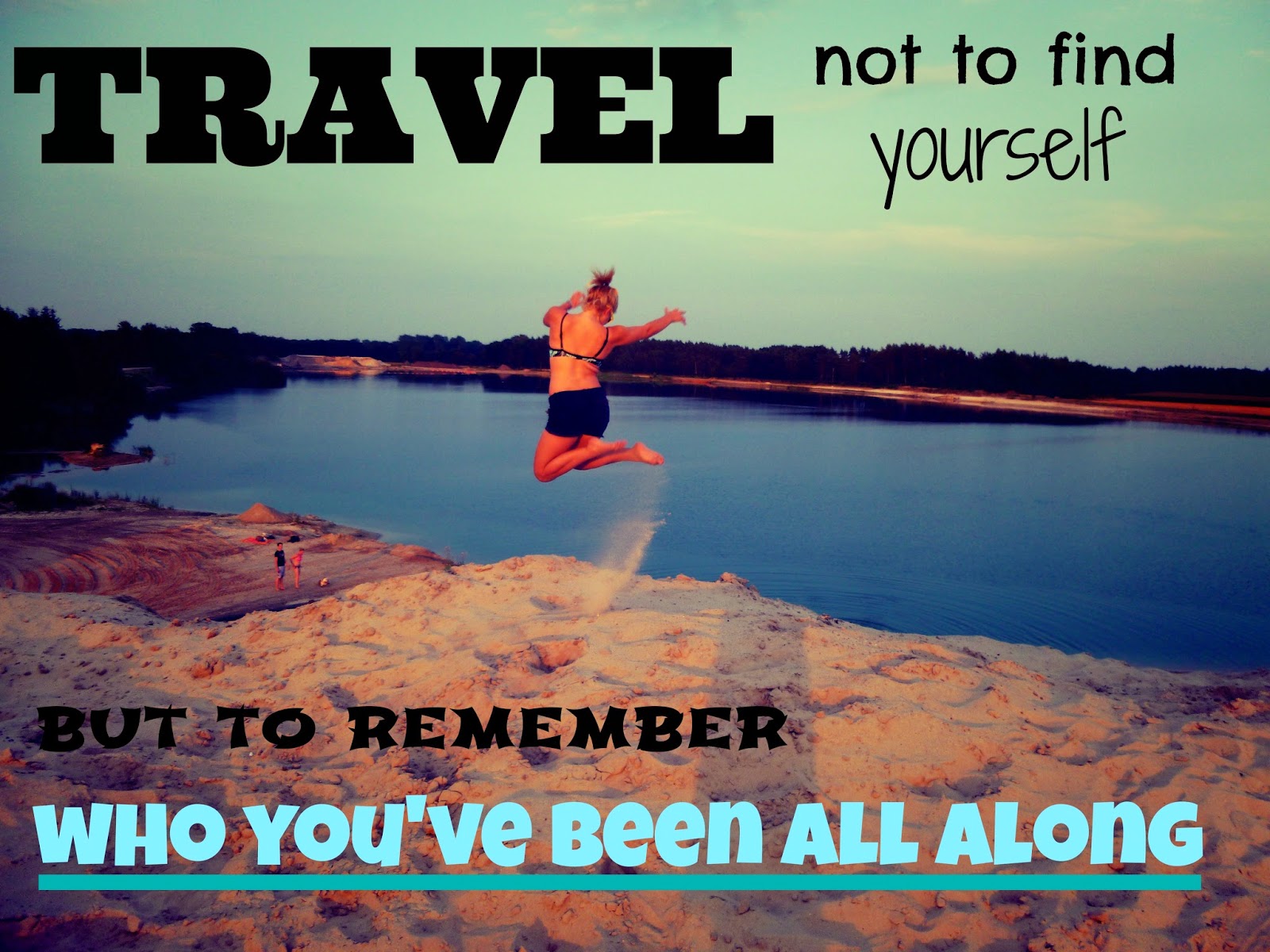 travel not to find yourself but to remember who youve been all along travel not to find yourself but to remember who youve been all along