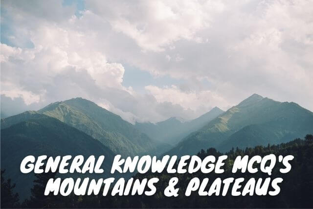 General KNowledge MCQ's  MOUNTAINS & PLATEAUS