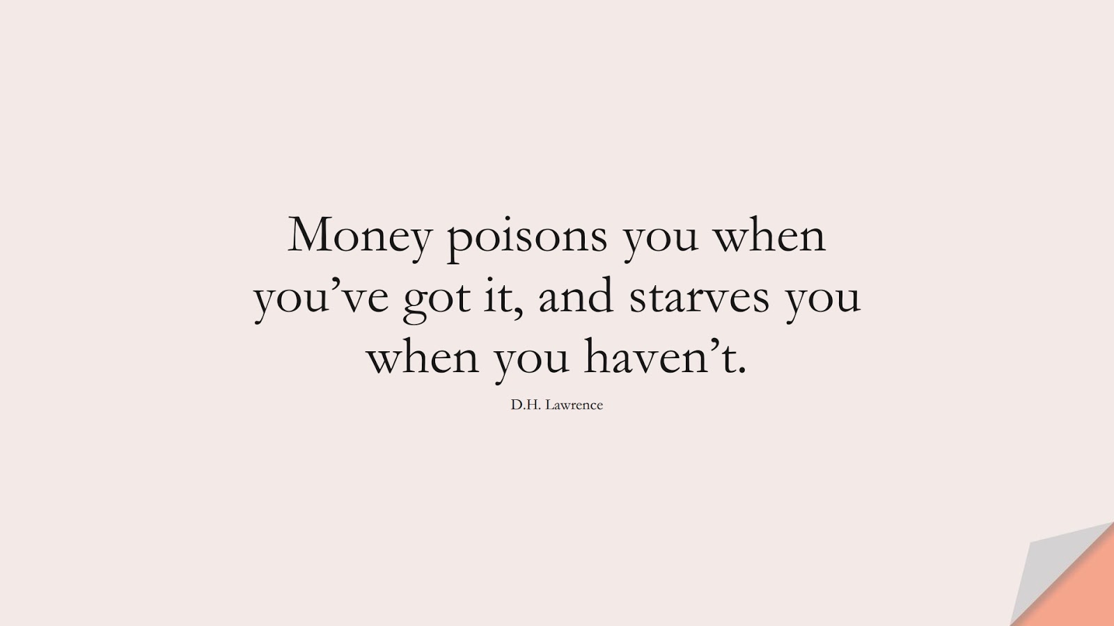 Money poisons you when you’ve got it, and starves you when you haven’t. (D.H. Lawrence);  #MoneyQuotes