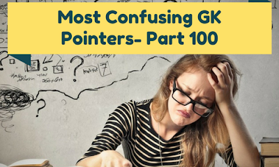 Most Confusing GK Pointers- Part 100
