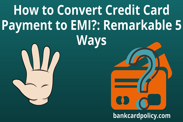 How to Convert Credit Card Payment to EMI?: Remarkable 5 Ways