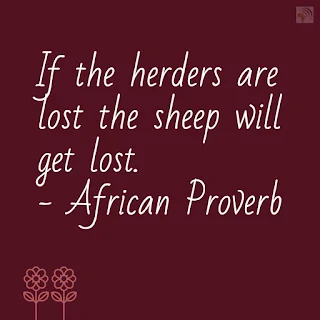 If the herders are lost the sheep will get lost. - African Proverb
