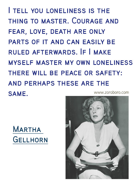 Martha Gellhorn Quotes. Martha Gellhorn Feminism Quotes, Martha Gellhorn Love Quotes, Martha Gellhorn Marriage Quotes, Martha Gellhorn Injustice Quotes. Martha Gellhorn History Quotes, Martha Gellhorn Learning Quotes, & Martha Gellhorn Travel Quotes. Martha Gellhorn Books/Letters Writing