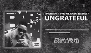 Magnito – Ungrateful ft. Umu Obiligbo x Ninety