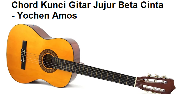 Chord Kunci Gitar Jujur Beta Cinta Yochen Amos
