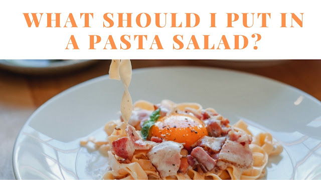 What should I put in a pasta salad