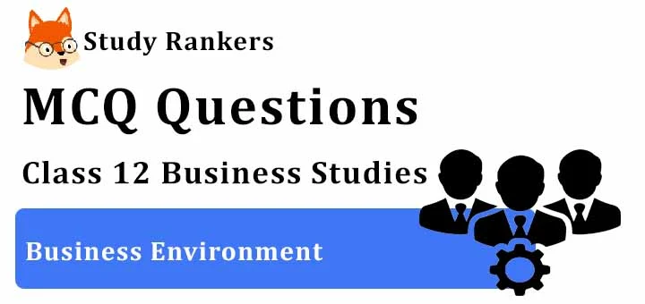 MCQ Questions for Class 12 Business Studies: Ch 3 Business Environment