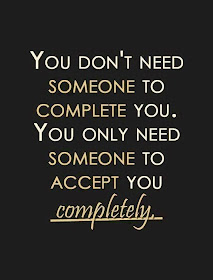 You don't need someone to complete you.   You only need someone to accept you completely.