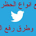 جميع انواع الحظر علي تويتر وطرق رفع الحظر جميع انواع الحظر علي تويتر وطرق رفع الحظر