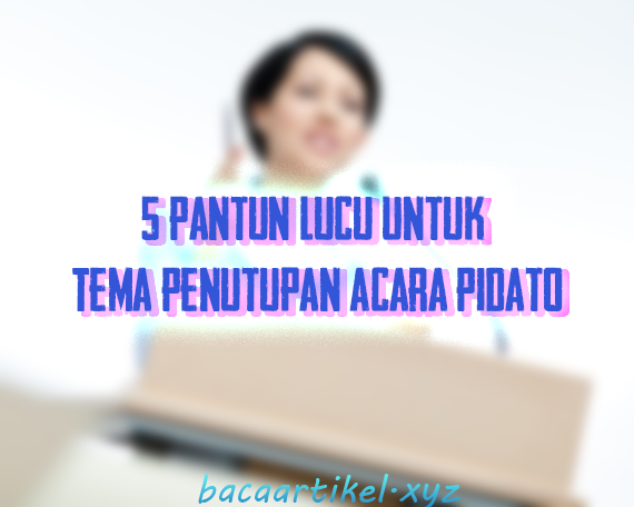 5 Pantun Lucu Untuk Tema Penutupan Acara Pidato