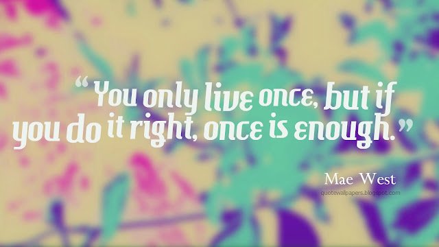 Image - “You only live once, but if you do it right, once is enough.” ― Mae West