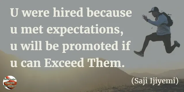 Motivational Quotes To Work And Make It Happen: “You were hired because you met expectations, you will be promoted if you can exceed them.” - Saji Ijiyemi